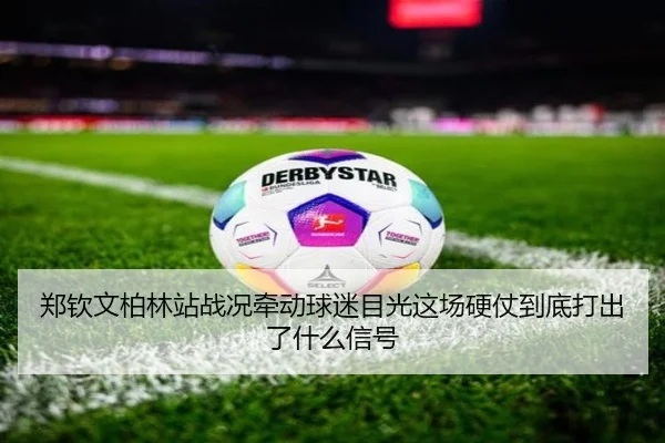 郑钦文柏林站战况牵动球迷目光这场硬仗到底打出了什么信号