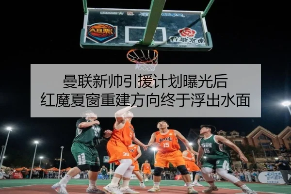 曼联新帅引援计划曝光后 红魔夏窗重建方向终于浮出水面 - oubo